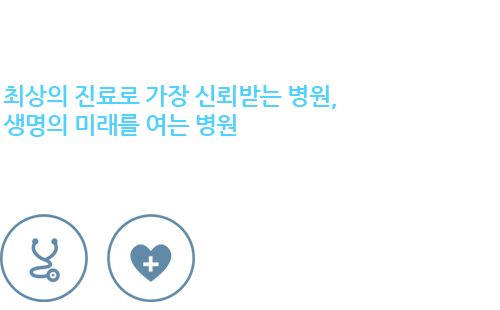 보다 건강하고, 행복하게! 최상의 진료로 가장 신회받는 병원 생명의 미래를 여는 병원